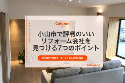 小山市で評判のいいリフォーム会社を見つける7つのポイント｜施工事例や補助金一覧、よくある質問も解説